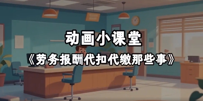 動畫小課堂丨《勞務報酬代扣代繳那些事》